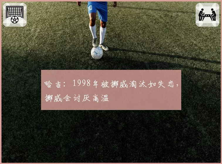 哈吉：1998年被挪威淘汰如失恋，挪威会讨厌高温