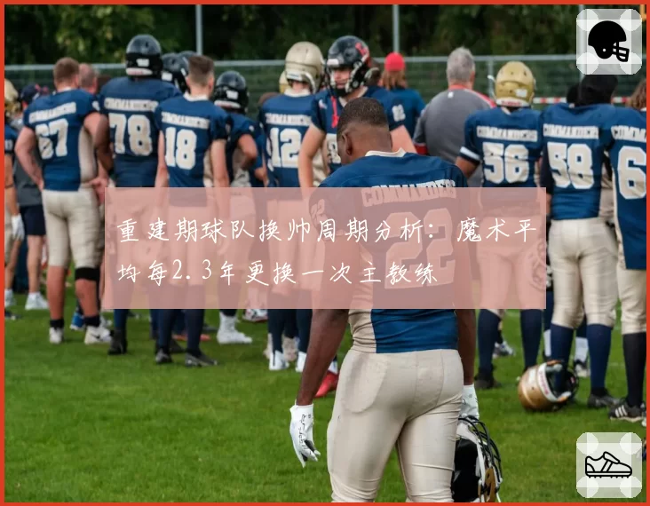 重建期球队换帅周期分析:魔术平均每2.3年更换一次主教练
