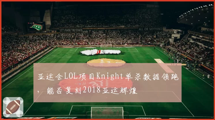 亚运会LOL项目Knight单杀数据领跑,能否复刻2018亚运辉煌