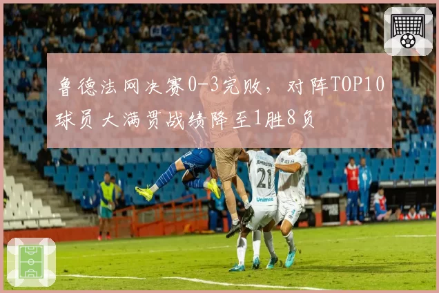 鲁德法网决赛0-3完败，对阵TOP10球员大满贯战绩降至1胜8负