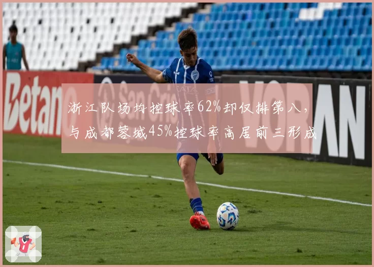 浙江队场均控球率62%却仅排第八，与成都蓉城45%控球率高居前三形成反差