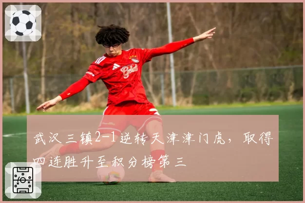武汉三镇2-1逆转天津津门虎，取得四连胜升至积分榜第三