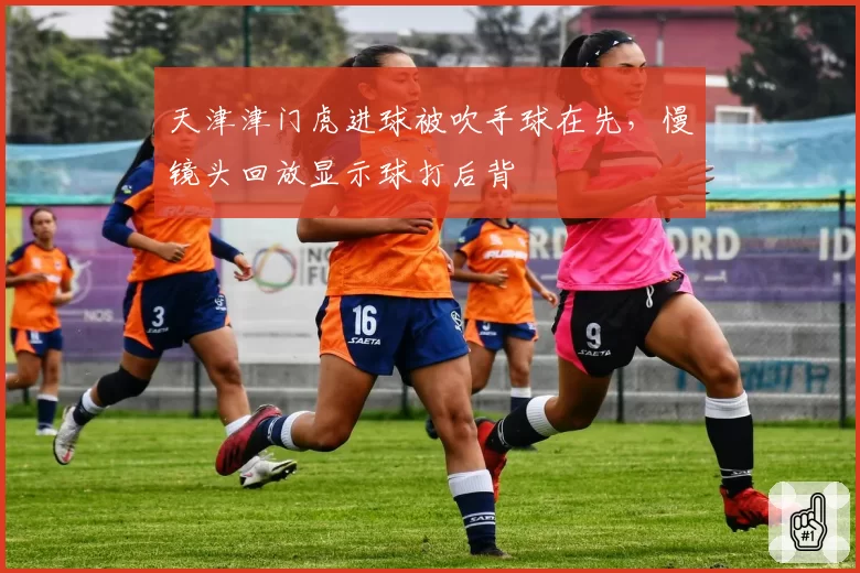 天津津门虎进球被吹手球在先，慢镜头回放显示球打后背