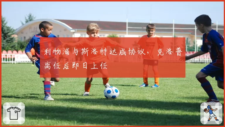 利物浦与斯洛特达成协议，克洛普离任后即日上任