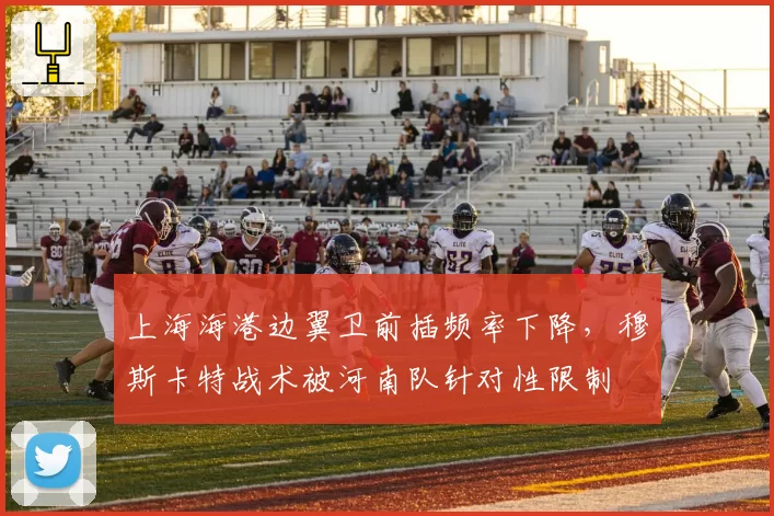 上海海港边翼卫前插频率下降，穆斯卡特战术被河南队针对性限制
