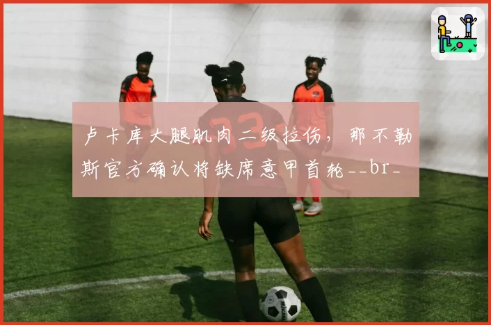 卢卡库大腿肌肉二级拉伤，那不勒斯官方确认将缺席意甲首轮__br_