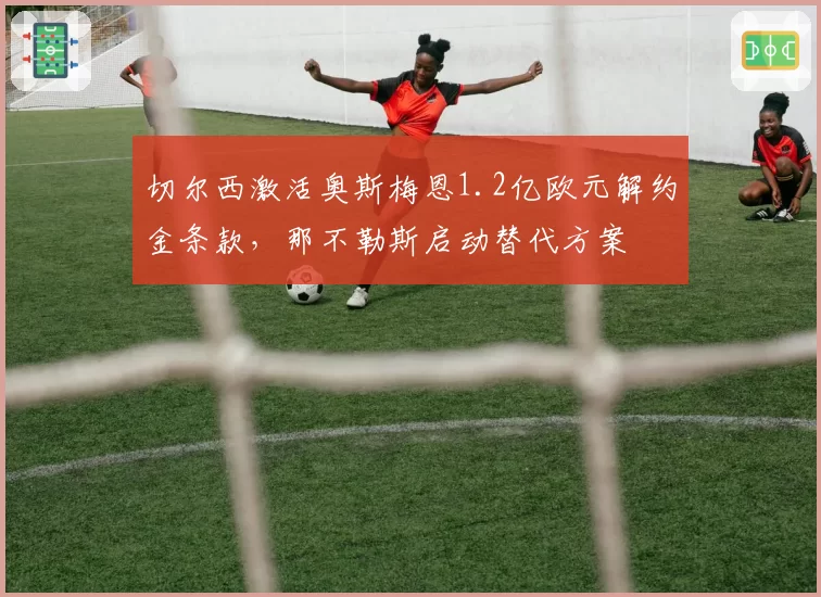 切尔西激活奥斯梅恩1.2亿欧元解约金条款,那不勒斯启动替代方案