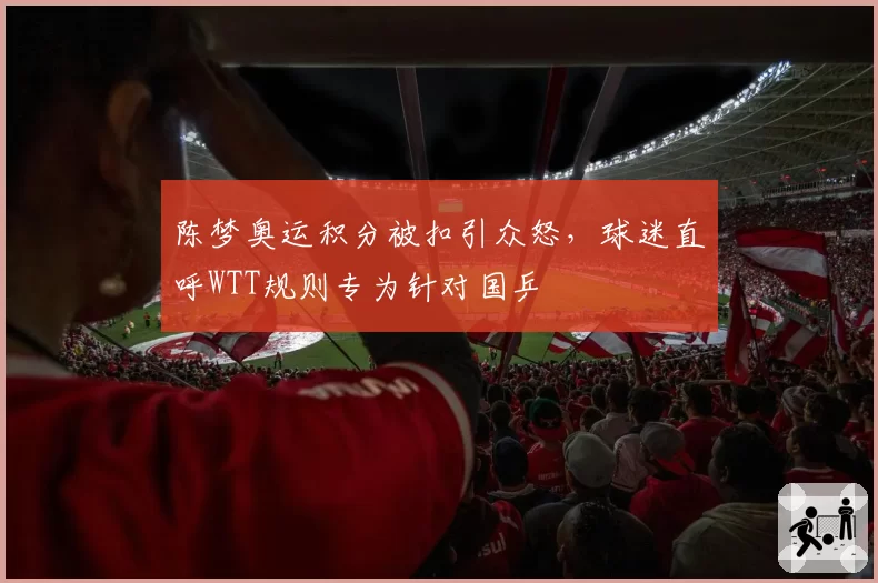 陈梦奥运积分被扣引众怒,球迷直呼WTT规则专为针对国乒