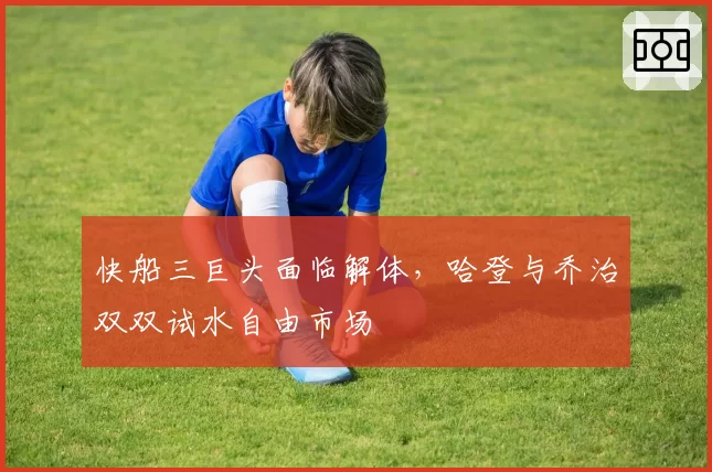 快船三巨头面临解体,哈登与乔治双双试水自由市场