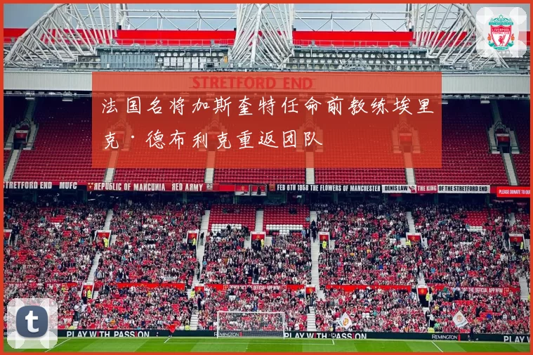 法国名将加斯奎特任命前教练埃里克·德布利克重返团队