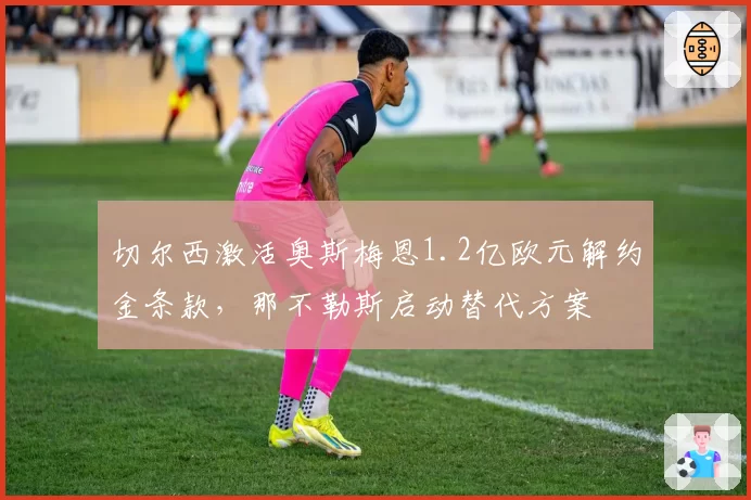 切尔西激活奥斯梅恩1.2亿欧元解约金条款,那不勒斯启动替代方案