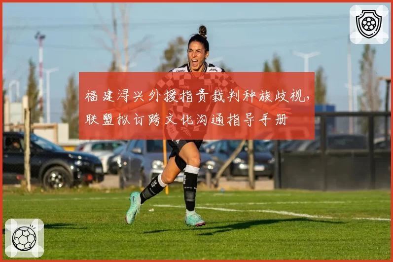 福建浔兴外援指责裁判种族歧视，联盟拟订跨文化沟通指导手册