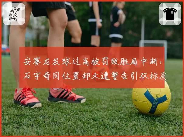 安赛龙发球过高被罚致胜局中断，石宇奇同位置却未遭警告引双标质疑