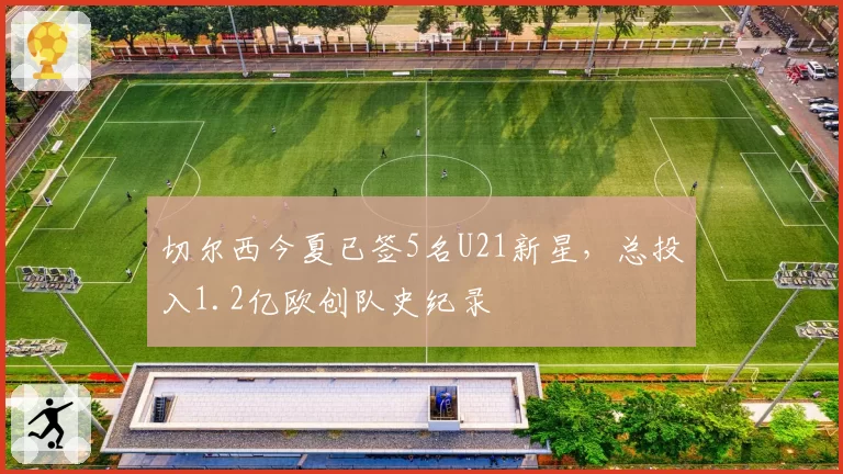 切尔西今夏已签5名U21新星,总投入1.2亿欧创队史纪录