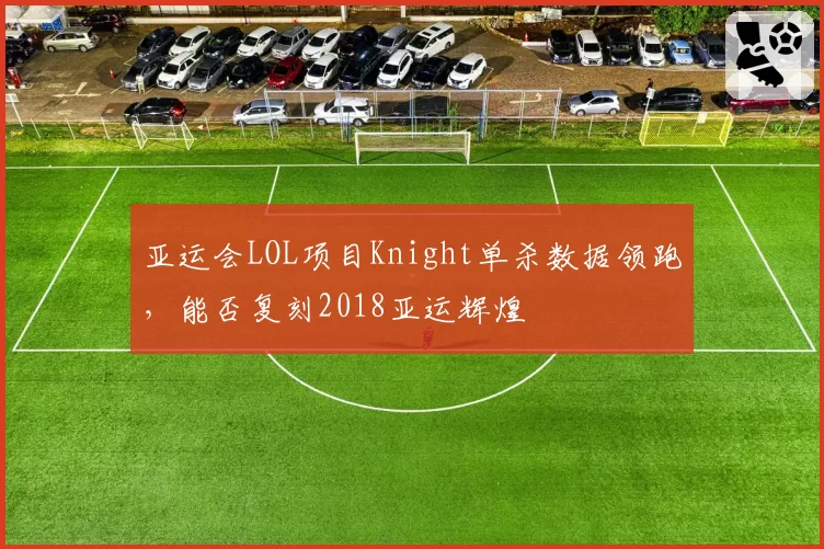 亚运会LOL项目Knight单杀数据领跑,能否复刻2018亚运辉煌