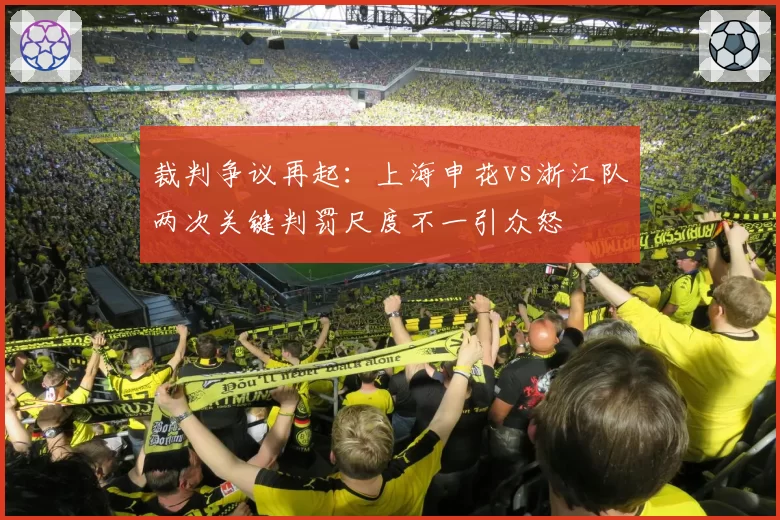 裁判争议再起：上海申花vs浙江队两次关键判罚尺度不一引众怒
