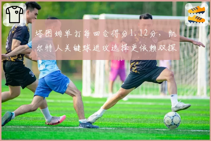塔图姆单打每回合得分1.12分，凯尔特人关键球进攻选择更依赖双探花