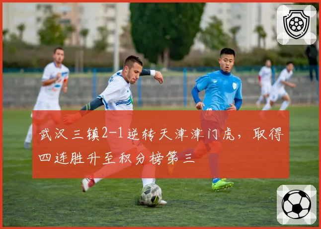 武汉三镇2-1逆转天津津门虎，取得四连胜升至积分榜第三