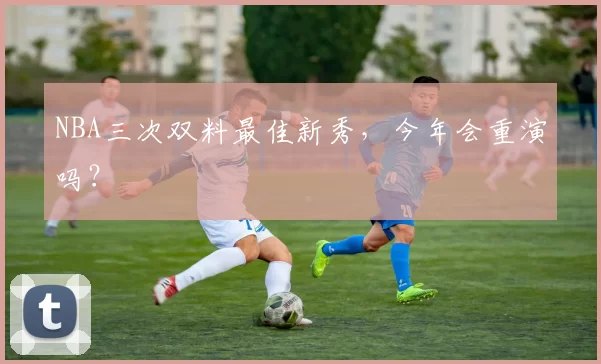 NBA三次双料最佳新秀，今年会重演吗？