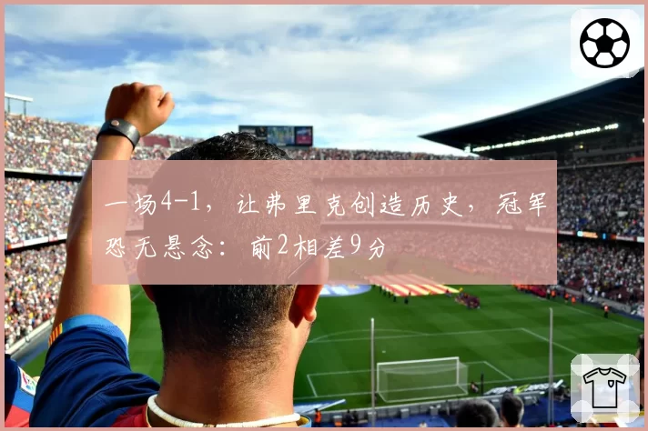 一场4-1，让弗里克创造历史，冠军恐无悬念：前2相差9分