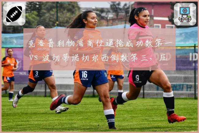 克洛普利物浦高位逼抢成功数第一 vs 波切蒂诺切尔西倒数第三,压迫打法代际差异显现